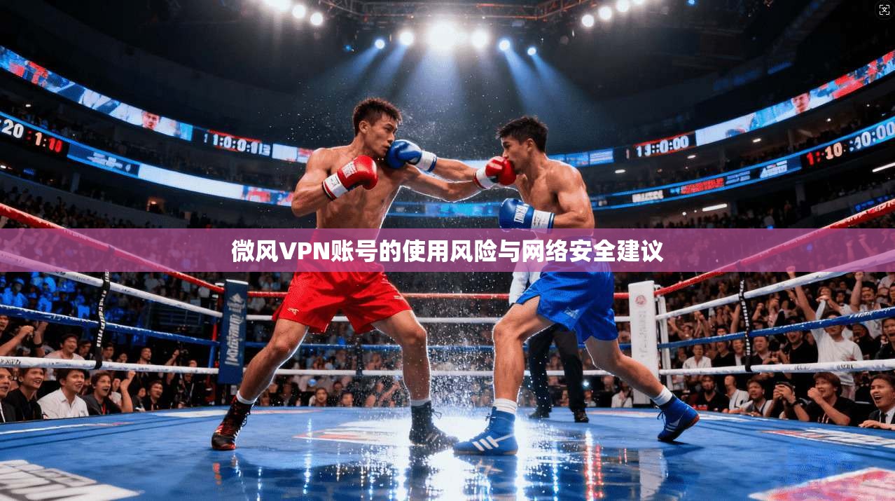 微风VPN账号的使用风险与网络安全建议