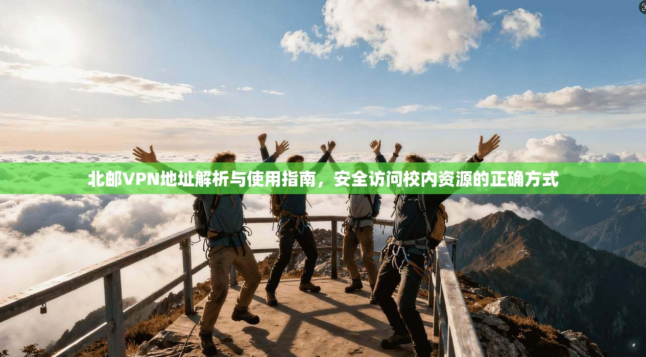 北邮VPN地址解析与使用指南，安全访问校内资源的正确方式