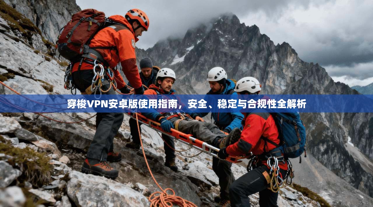 穿梭VPN安卓版使用指南，安全、稳定与合规性全解析