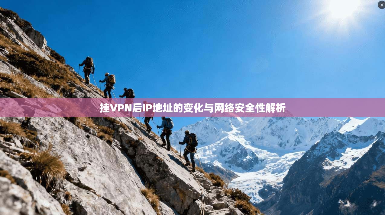 挂VPN后IP地址的变化与网络安全性解析