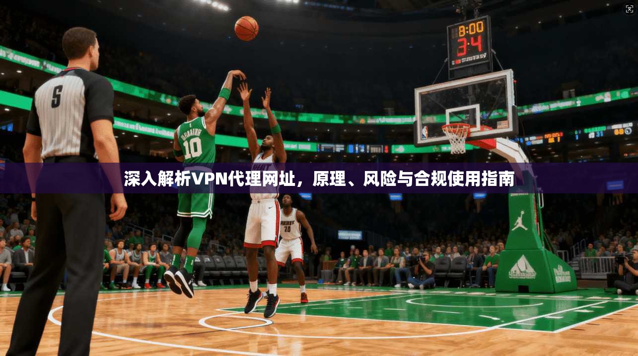深入解析VPN代理网址，原理、风险与合规使用指南