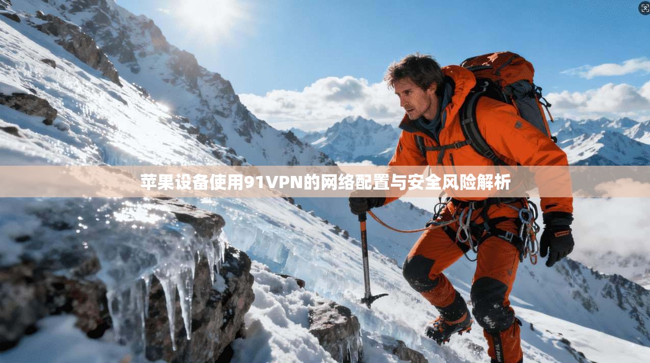 苹果设备使用91VPN的网络配置与安全风险解析