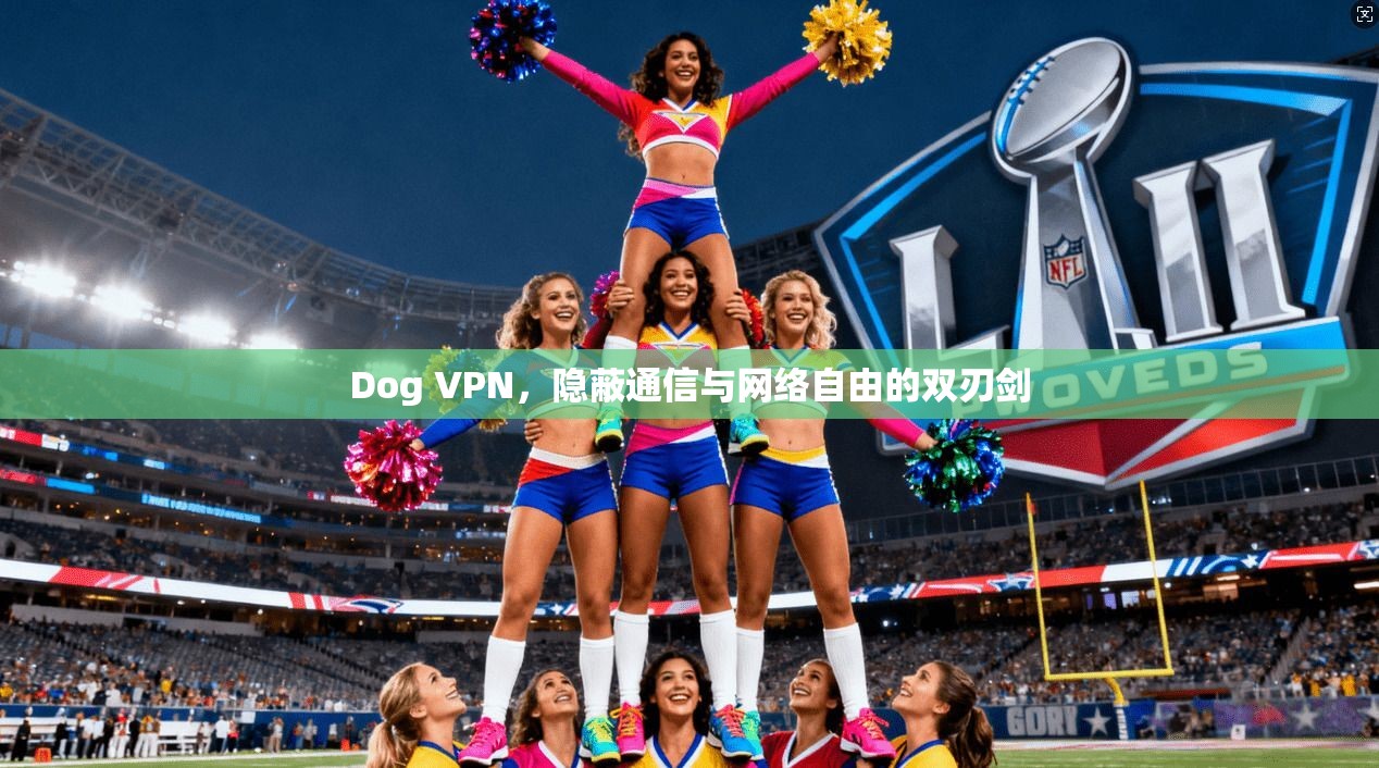 Dog VPN，隐蔽通信与网络自由的双刃剑