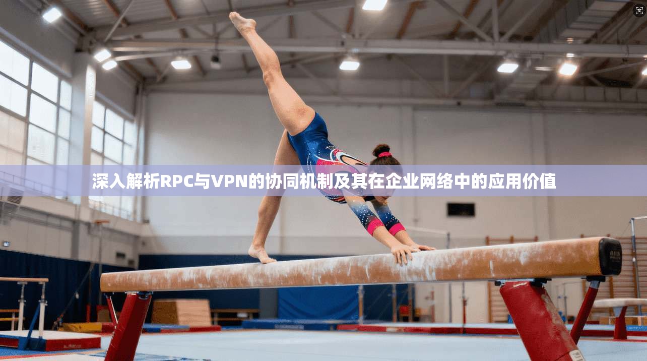 深入解析RPC与VPN的协同机制及其在企业网络中的应用价值