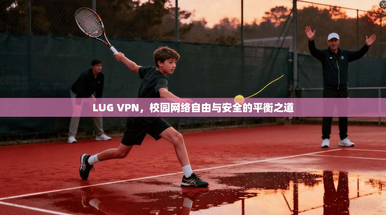 LUG VPN，校园网络自由与安全的平衡之道