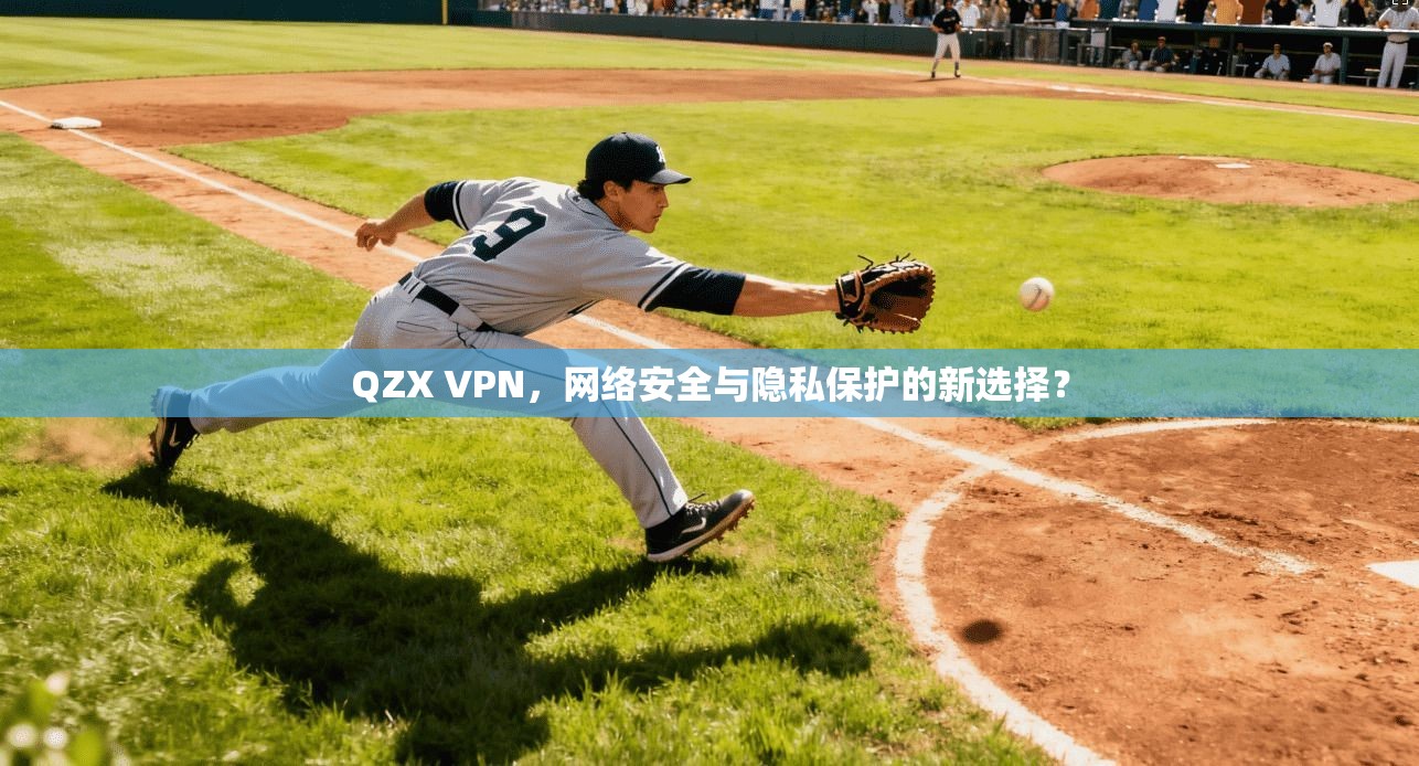 QZX VPN，网络安全与隐私保护的新选择？