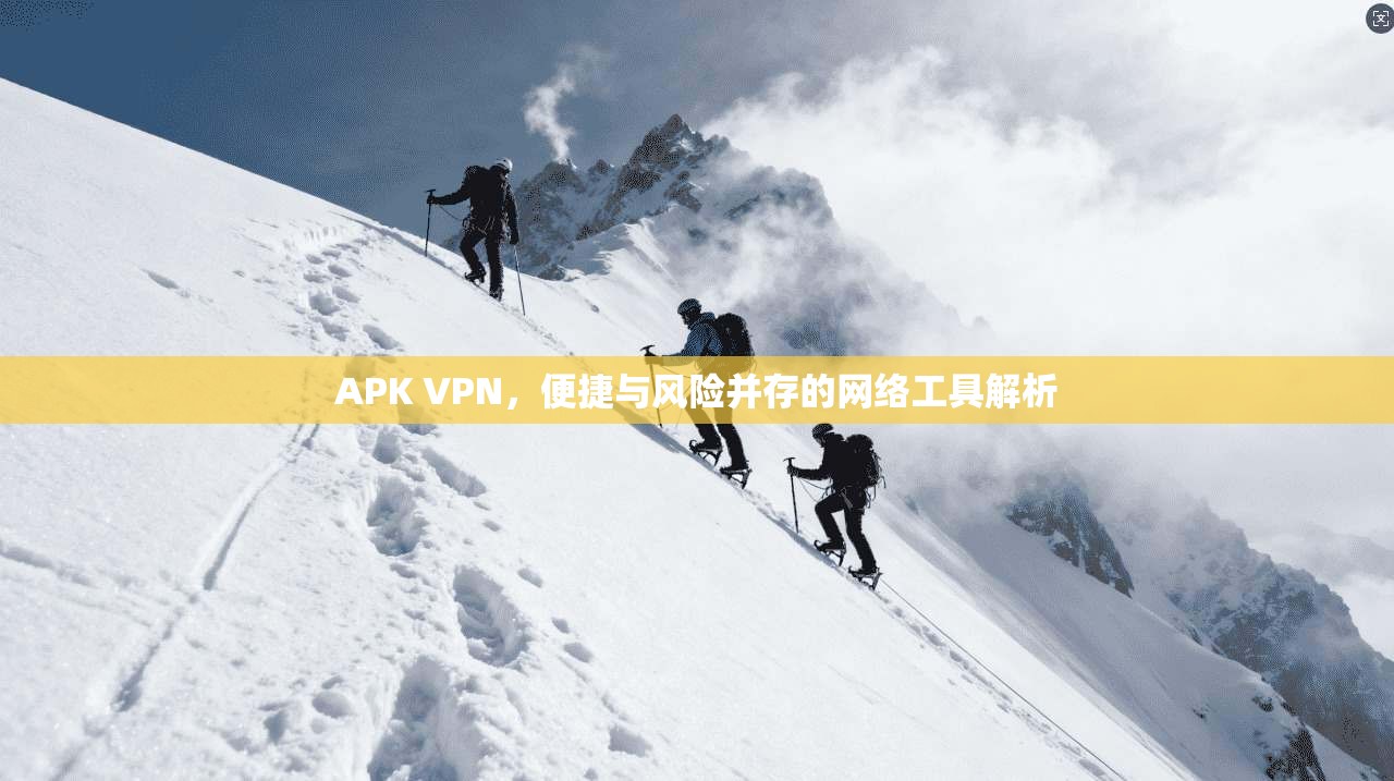 APK VPN，便捷与风险并存的网络工具解析