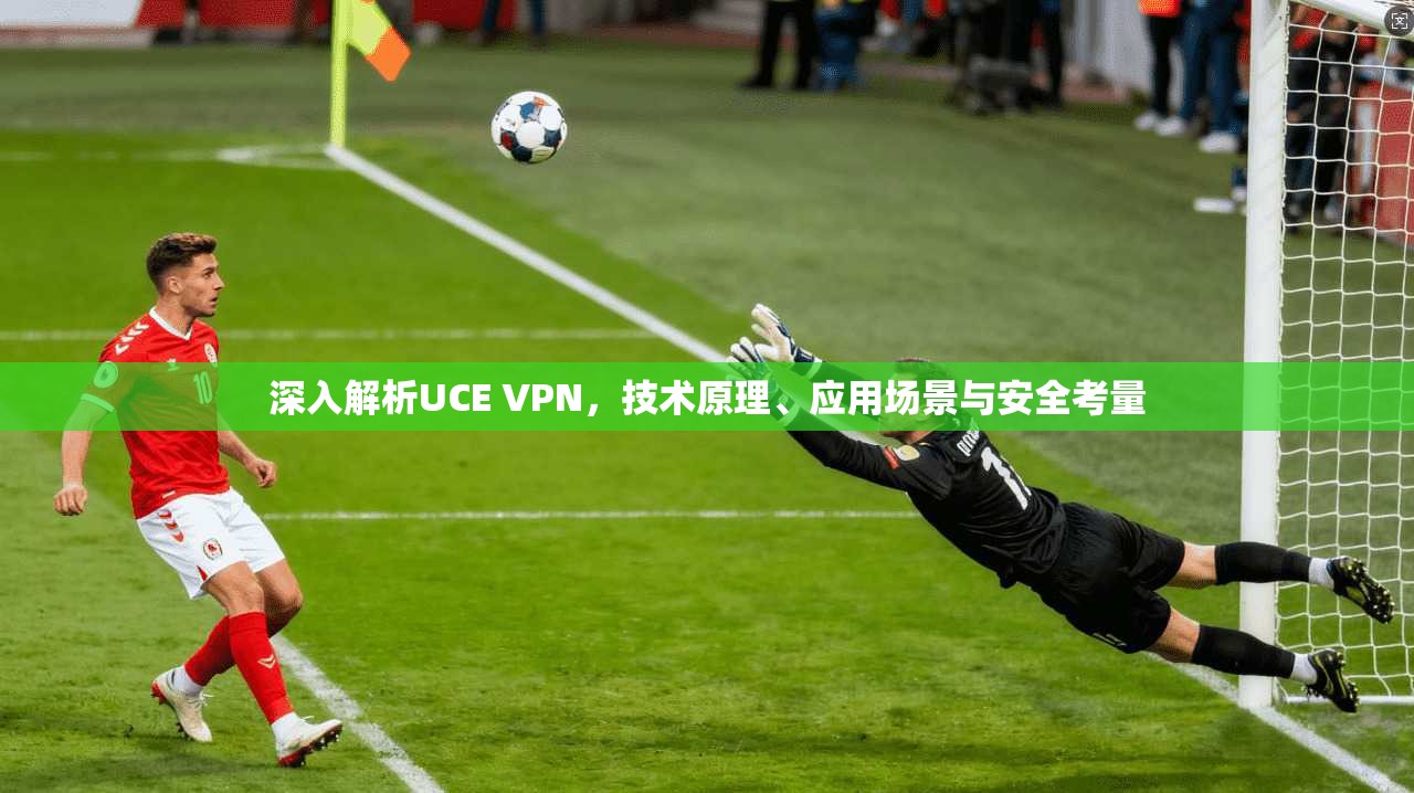 深入解析UCE VPN，技术原理、应用场景与安全考量