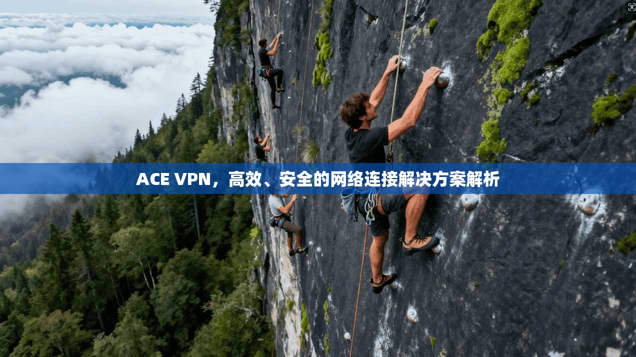 ACE VPN，高效、安全的网络连接解决方案解析