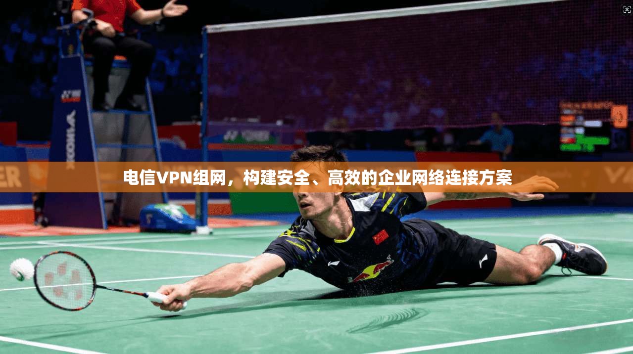 电信VPN组网，构建安全、高效的企业网络连接方案