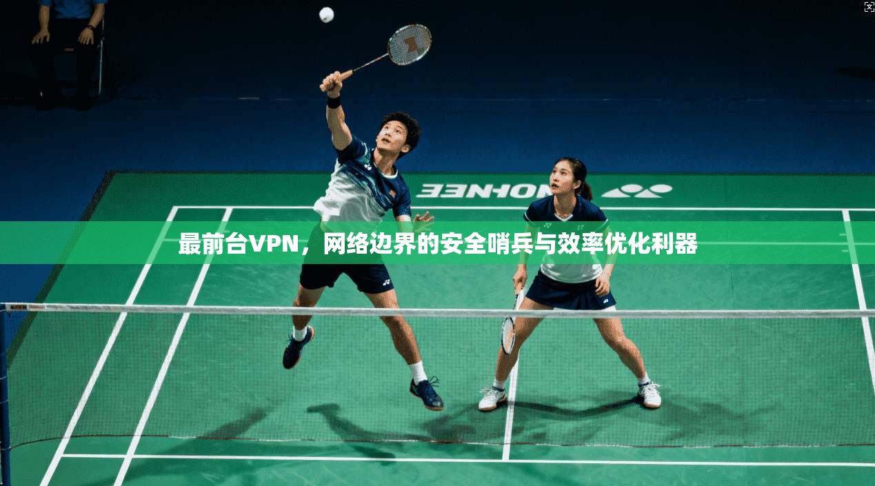 最前台VPN，网络边界的安全哨兵与效率优化利器