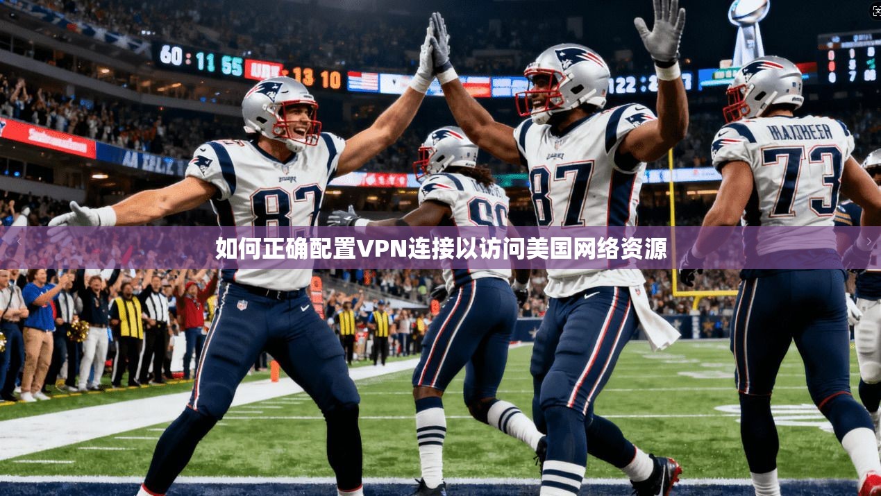 如何正确配置VPN连接以访问美国网络资源