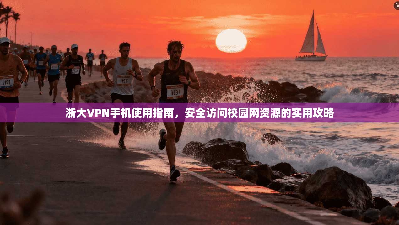 浙大VPN手机使用指南，安全访问校园网资源的实用攻略