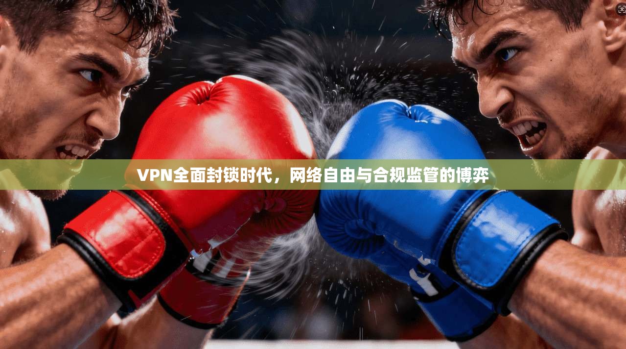 VPN全面封锁时代，网络自由与合规监管的博弈