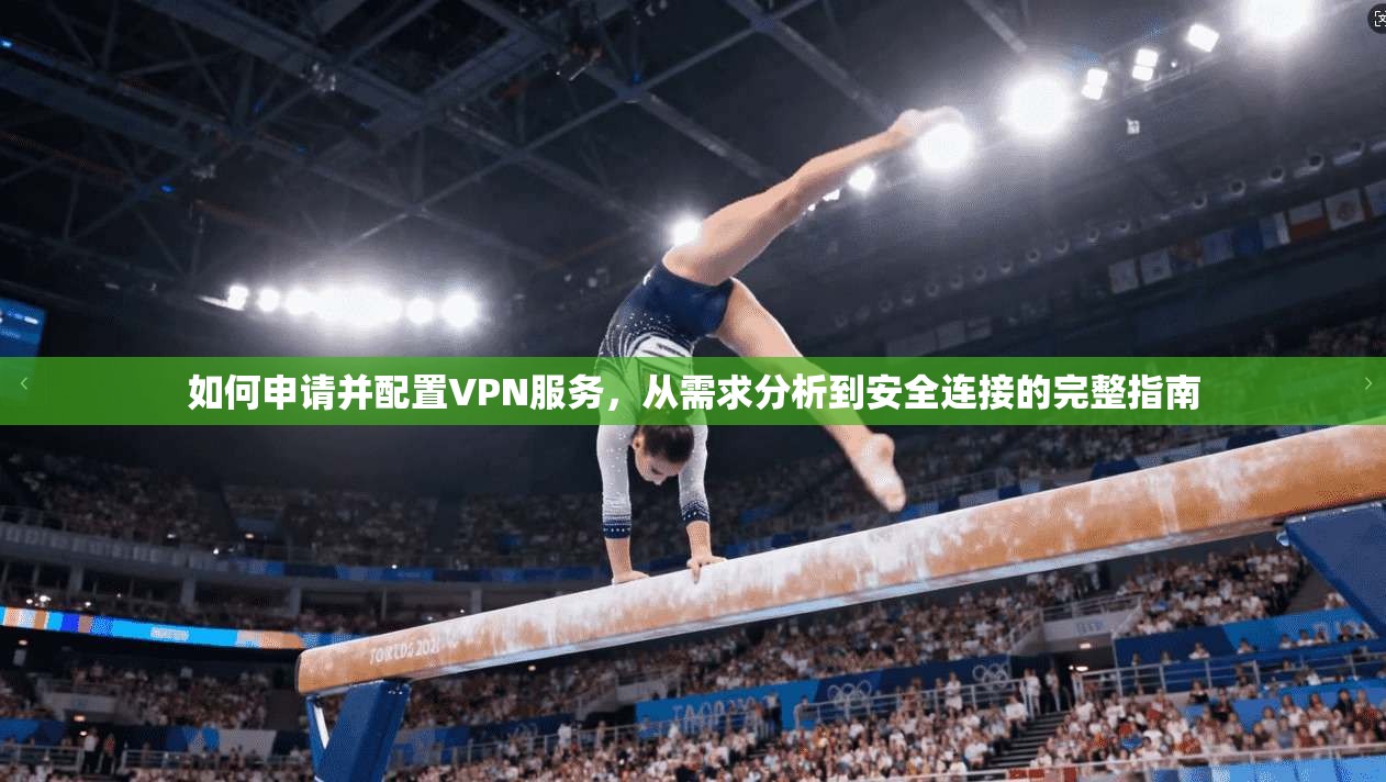 如何申请并配置VPN服务，从需求分析到安全连接的完整指南