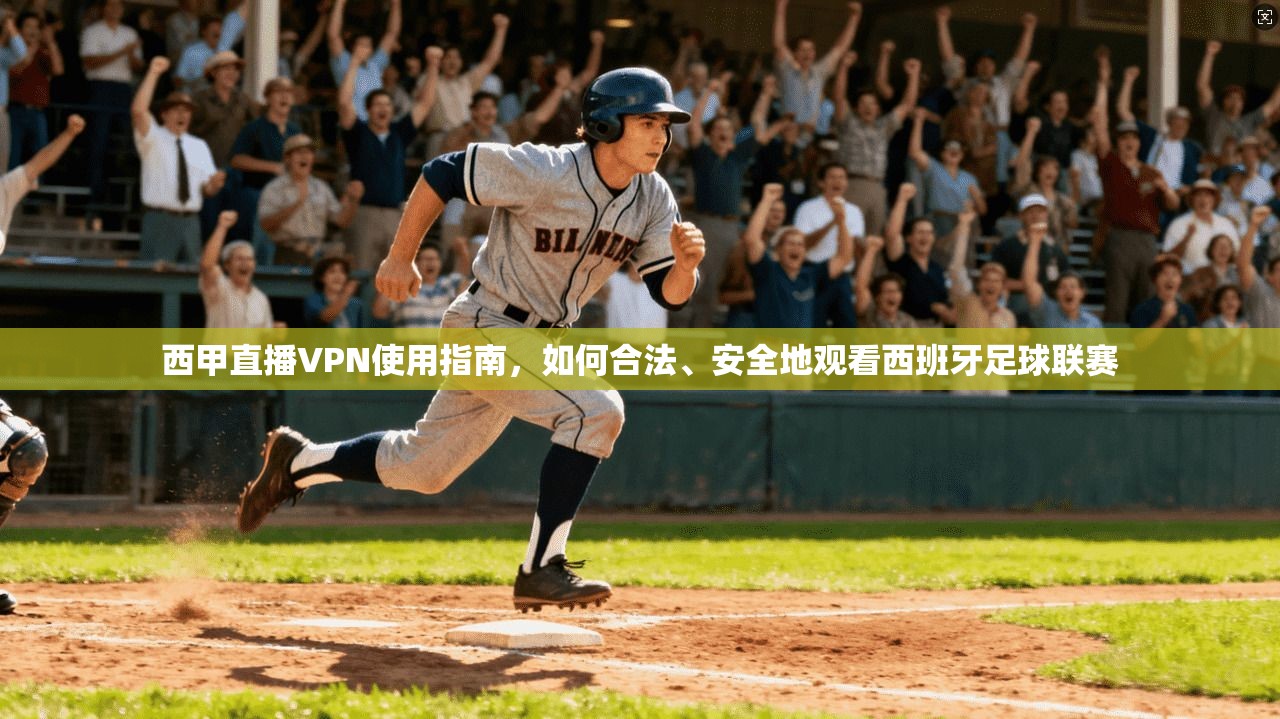 西甲直播VPN使用指南，如何合法、安全地观看西班牙足球联赛