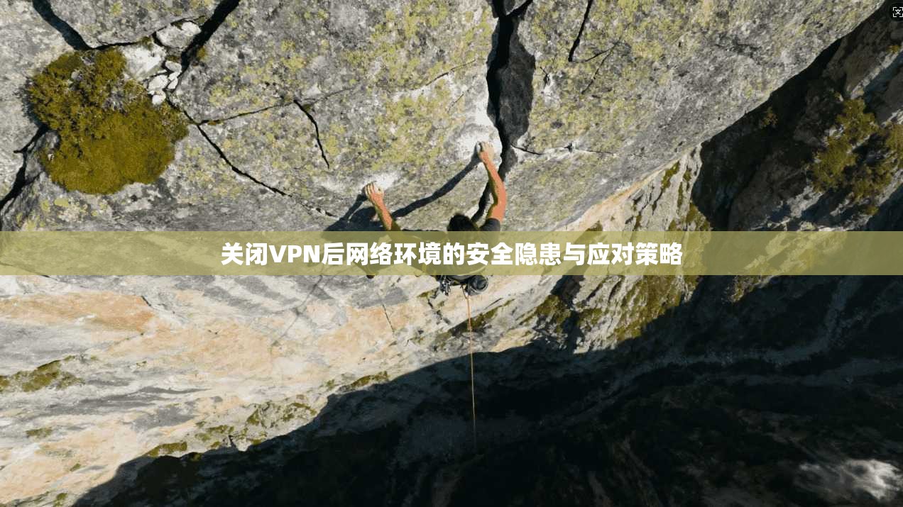 关闭VPN后网络环境的安全隐患与应对策略