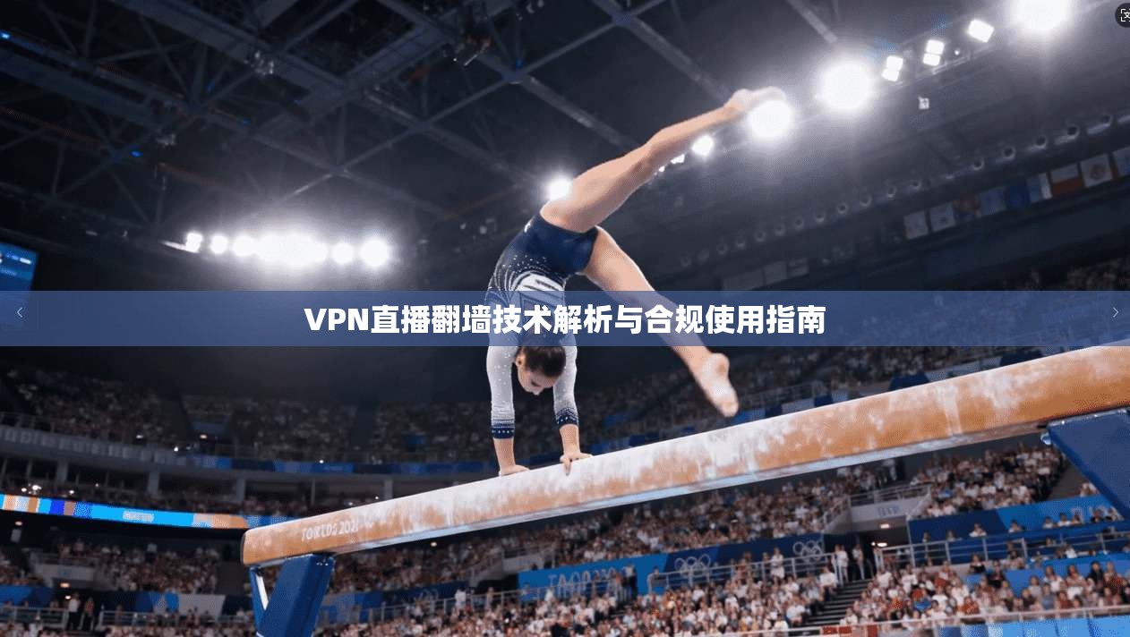 VPN直播翻墙技术解析与合规使用指南