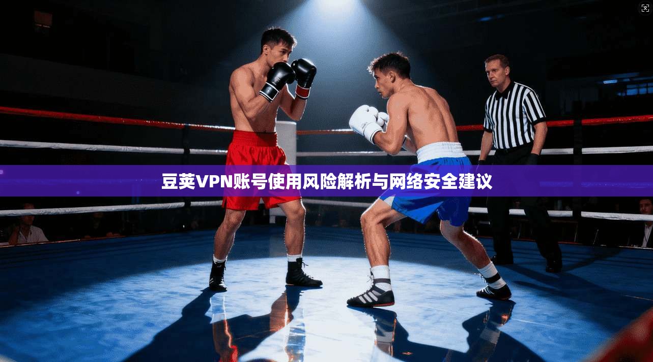 豆荚VPN账号使用风险解析与网络安全建议