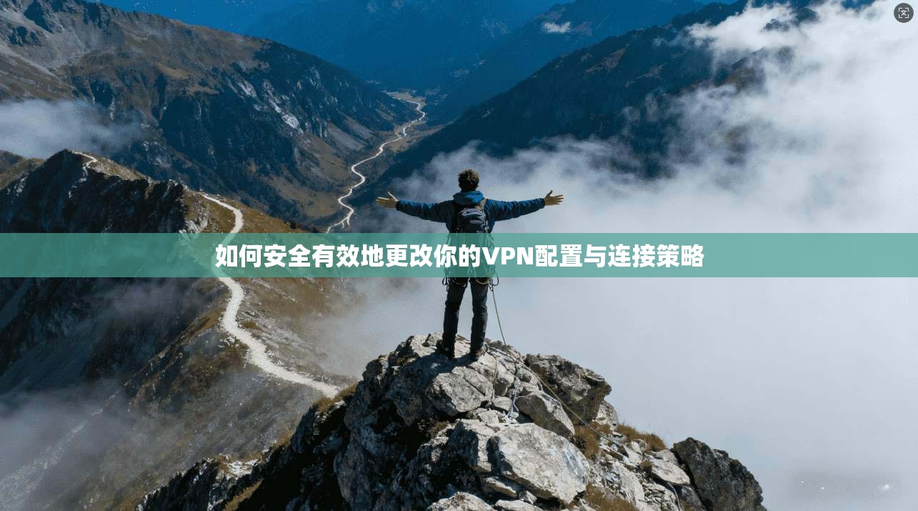 如何安全有效地更改你的VPN配置与连接策略