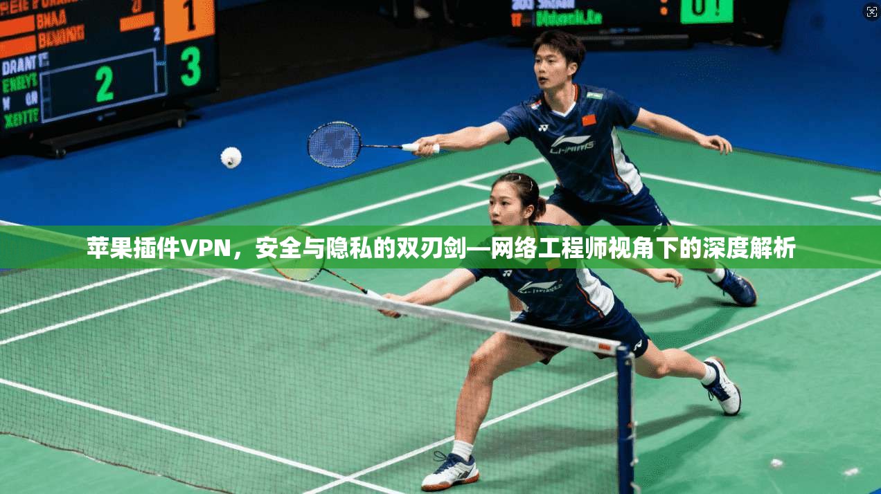 苹果插件VPN，安全与隐私的双刃剑—网络工程师视角下的深度解析