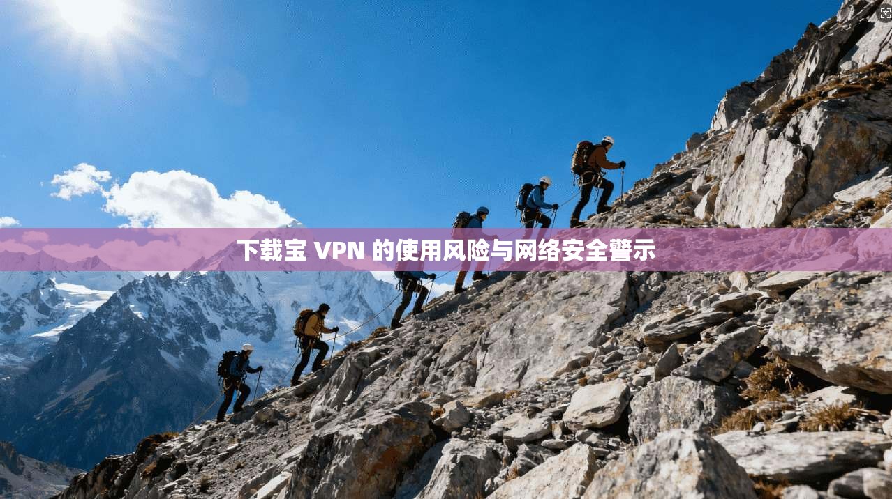 下载宝 VPN 的使用风险与网络安全警示