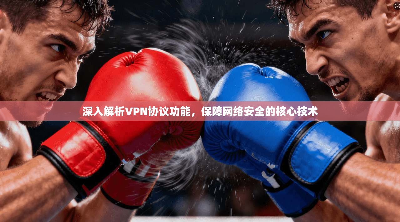 深入解析VPN协议功能，保障网络安全的核心技术