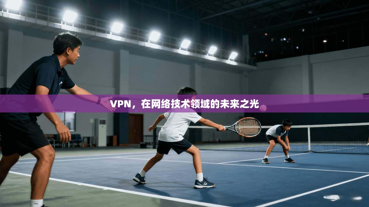 VPN,在网络技术领域的未来之光 第1张 VPN,在网络技术领域的未来之光 第1张