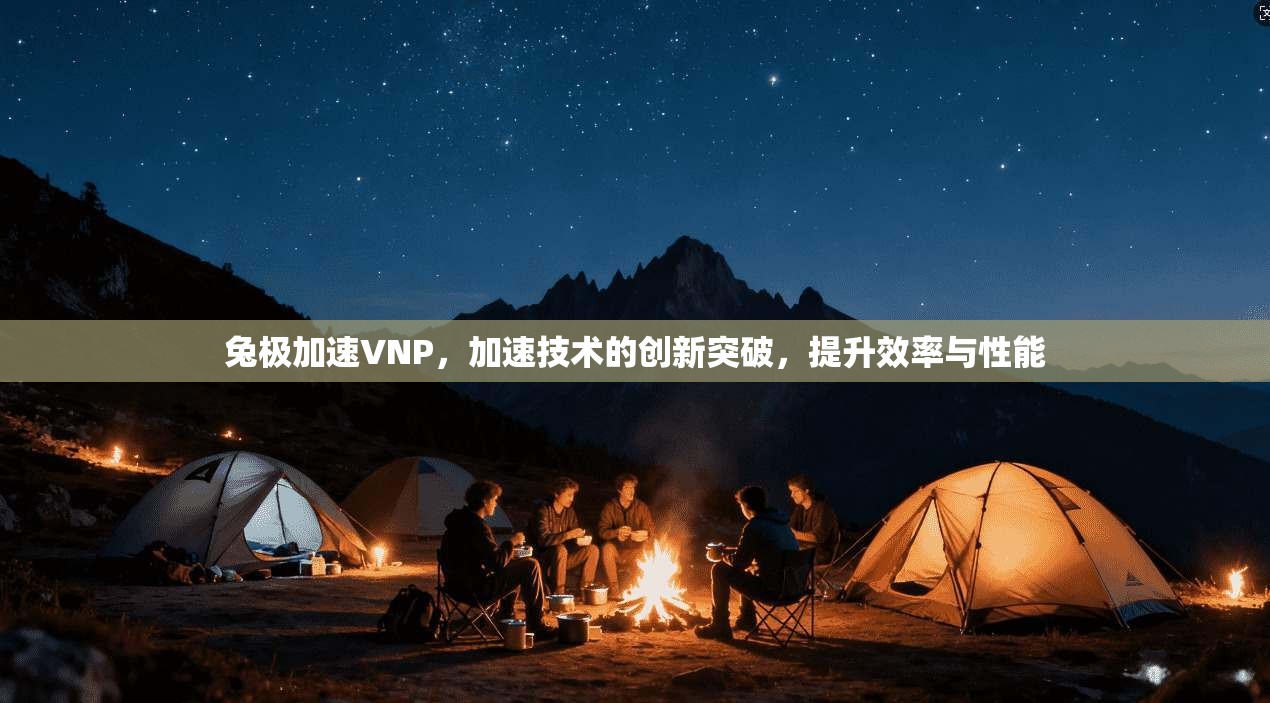 兔极加速VNP，加速技术的创新突破，提升效率与性能  第1张