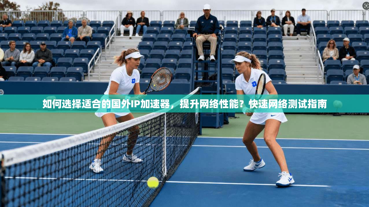 如何选择适合的国外IP加速器,提升网络性能?快速网络测试指南 第1张 如何选择适合的国外IP加速器,提升网络性能?快速网络测试指南 第1张