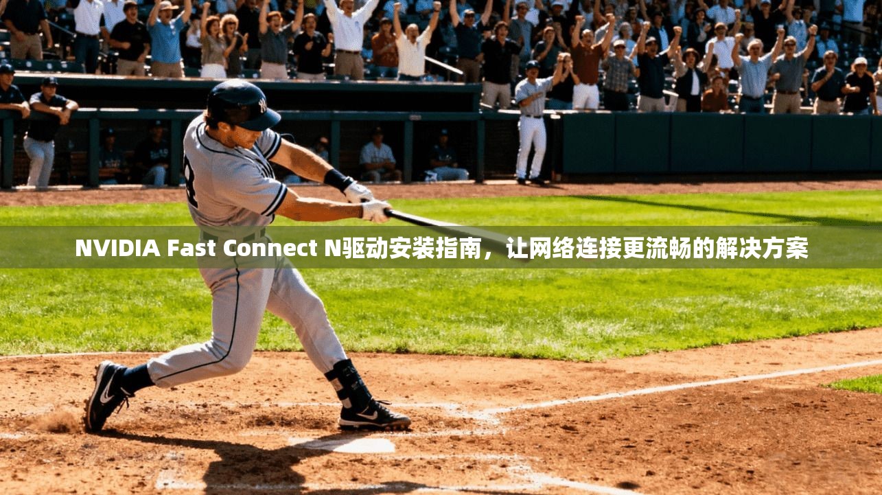 NVIDIA Fast Connect N驱动安装指南,让网络连接更流畅的解决方案 第1张 NVIDIA Fast Connect N驱动安装指南,让网络连接更流畅的解决方案 第1张