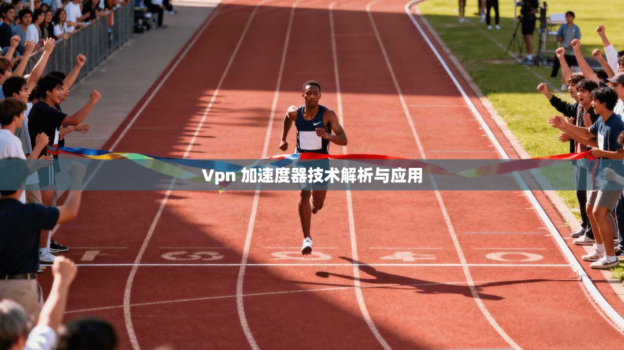 Vpn 加速度器技术解析与应用 第1张 Vpn 加速度器技术解析与应用 第1张
