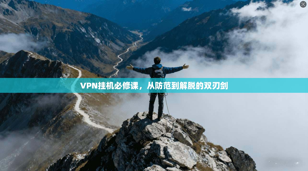 VPN挂机必修课，从防范到解脱的双刃剑  第1张