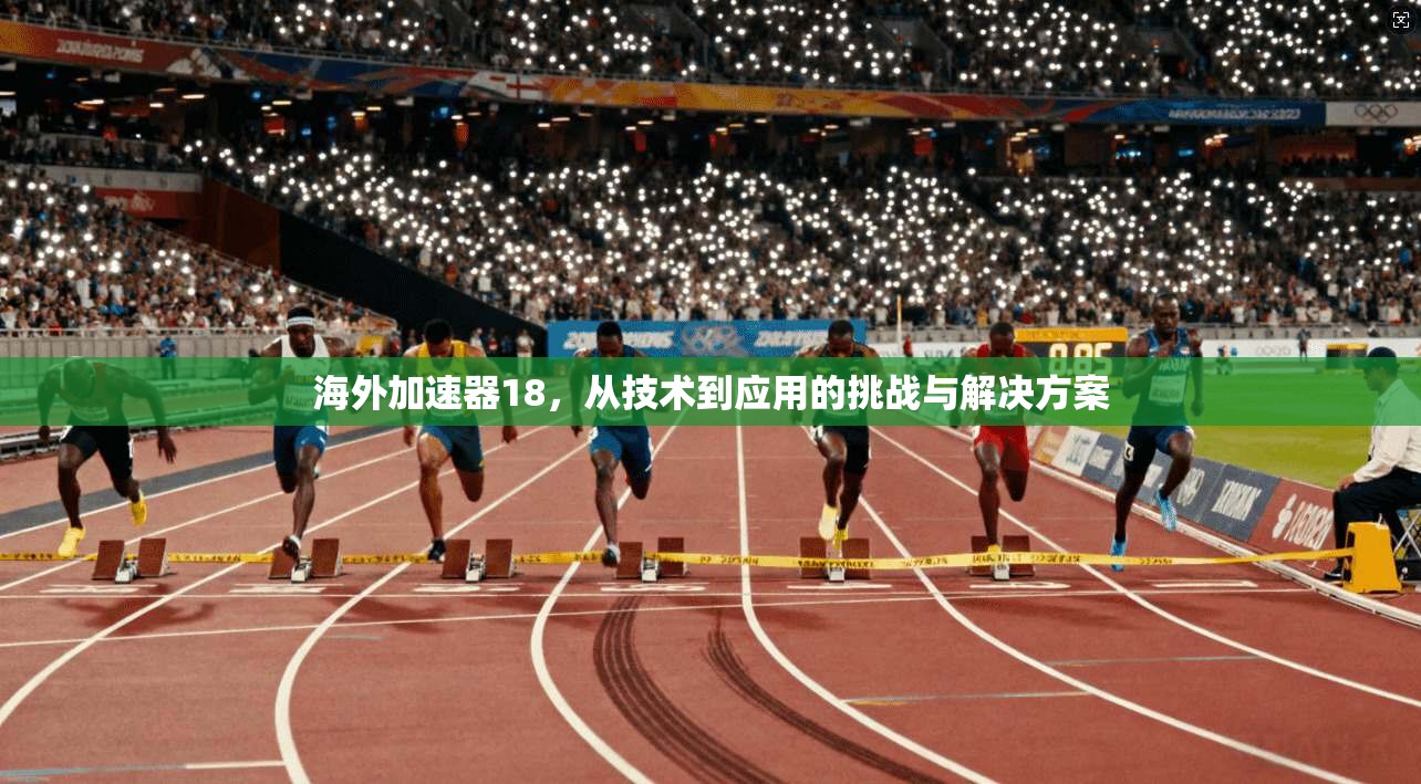 海外加速器18,从技术到应用的挑战与解决方案 第1张 海外加速器18,从技术到应用的挑战与解决方案 第1张