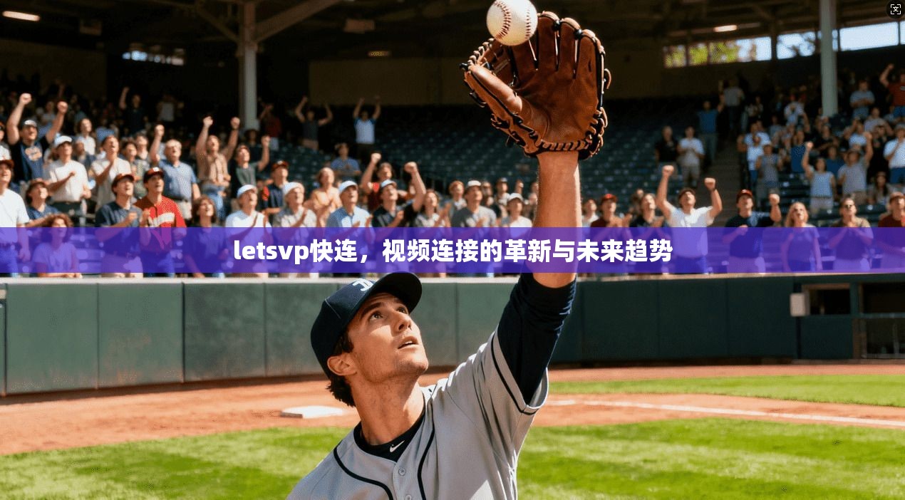 letsvp快连,视频连接的革新与未来趋势 第1张 letsvp快连,视频连接的革新与未来趋势 第1张
