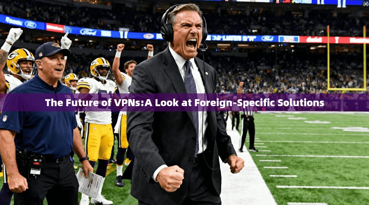 The Future of VPNs:A Look at Foreign-Specific Solutions  第1张