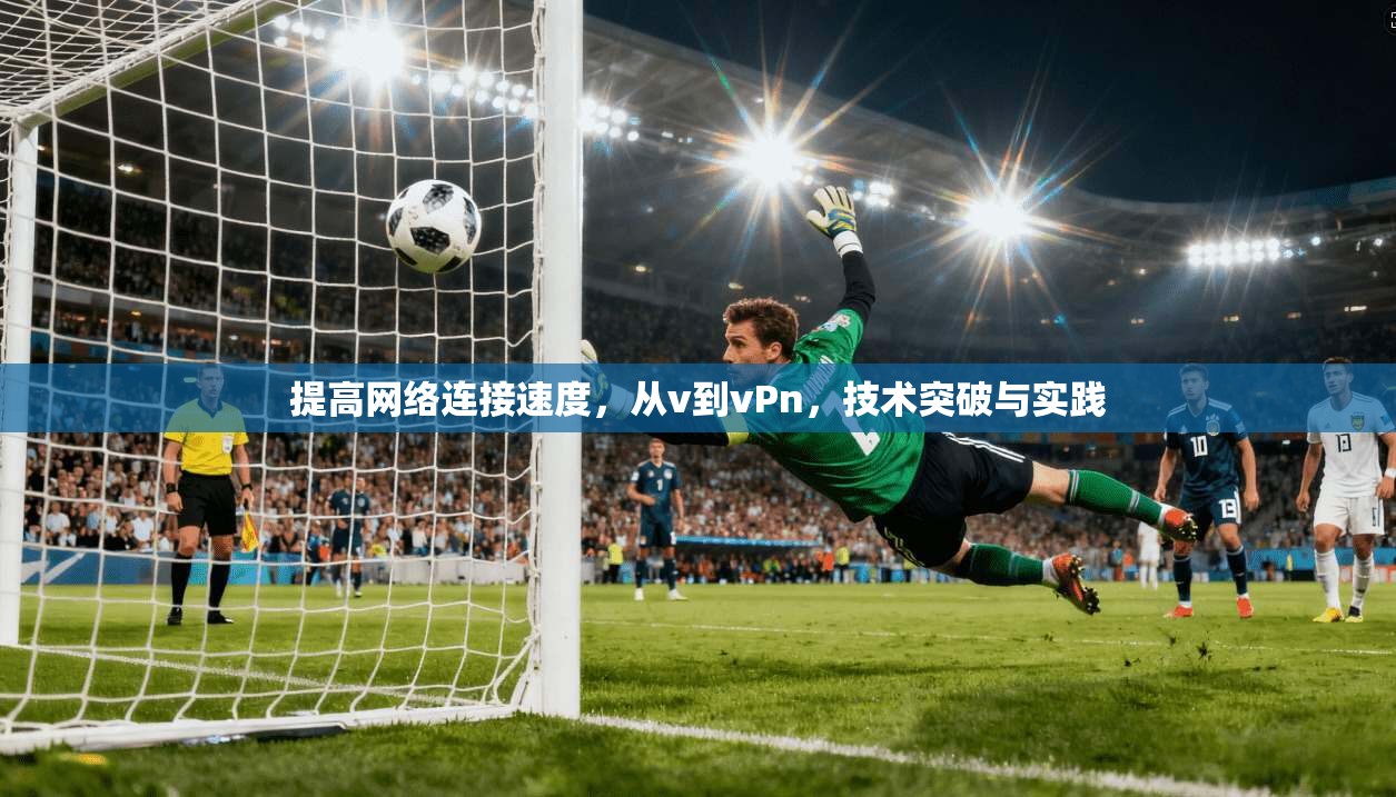 提高网络连接速度，从v到vPn，技术突破与实践  第1张